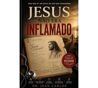 Jesus Não Era Inflamado: O Cenário Bioquímico de Cristo: Como o Estilo de Vida de Jesus Restaura o Corpo, a Alma e o Espírito