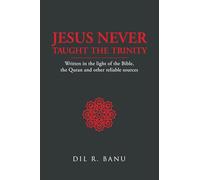 Jesus Never Taught the Trinity: Written in the light of the Bible, the Quran and other reliable sources