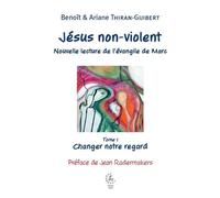 Jésus Non-Violent - Nouvelle Lecture De L'évangile De Marc - Tome 1, Changer Notre Regard