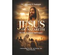 Jesus Of Nazareth: His Life, Teachings, and Legacy: Understanding the Life and Message That Shaped Humanity