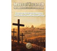 Jesus of Nazareth. The Jewish Rebel Under the Roman Boot: The Historical Truth Behind the Crucifixion. A Political Execution in FirstCentury Palestine