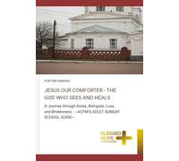 JESUS OUR COMFORTER - THE GOD WHO SEES AND HEALS: A Journey through Exiles, Betrayals, Loss, and Brokenness