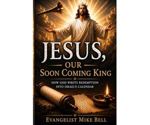Jesus, Our Soon Coming King: How God Wrote Redemption into Israel’s Calendar