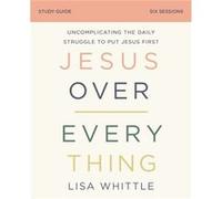 Jesus Over Everything Bible Study Guide by Lisa Whittle Lisa Whittle (Auteur)