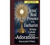 Jesus’ Real Presence in the Eucharist: 30 Daily Catholic Prayers for Adoration Hour