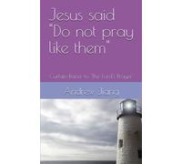Jesus Said "Do Not Pray Like Them": Curtain-Raiser To 'the Lord's Prayer': 1 (Be Transformed Through The Lord's Prayer)