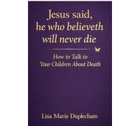 Jesus said, he who believeth will never die: How to Talk to your Children About Death
