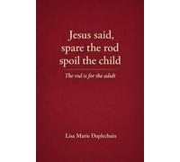 Jesus Said, Spare the Rod, Spoil the Child: The Rod Is for the Adult