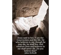 Jesus said to her, “I am the resurrection and the life. He who believes in me, though he may die, he shall live. And whoever lives and believes in me ... believe this?” John 11:25,26 - Daily Journal