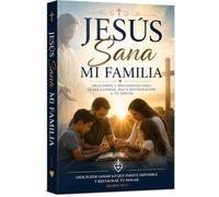 Jesus sana mi casa: oraciones y reflexiones para sanar el corazon de las familias
