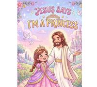 Jesus Says I'm a Princess: Every Little Girl Deserves to Know She's Special