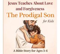 Jesus Teaches About Love and Forgiveness: The Prodigal Son for Kids: A Beautiful Bible Story for Children About God’s Love, Mercy, and Second Chances