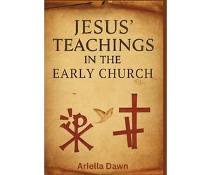 Jesus' Teachings in the Early Church: Understanding the Sermon on the Mount and Parables: How Early Christians Interpreted and Applied Jesus’ Words in Shaping the Foundation of Christian Faith