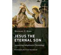 Jesus the Eternal Son: Answering Adoptionist Christology