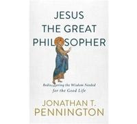 Jesus the Great Philosopher Rediscovering the Wisdom Needed for the Good Life by Jonathan T. Pennington Jonathan T. Pennington (Auteur)