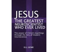 JESUS the Greatest Neuroscientist who ever lived: The power of Christ's teachings through the lens of modern neuroscience