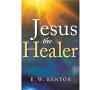 Jesus the Healer by E W Kenyon E W Kenyon (Auteur)