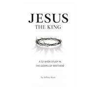 Jesus the King: A 52-Week Study in the Gospel of Matthew