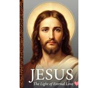 Jesus: The Light of Eternal Love An Inspirational Christian Novel for Ages 12 to 18+