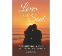 Jesus, the Lover of My Soul: A Journey into Delighting in Jesus- Not Merely His Gifts, but His Heart, His Presence and His Transforming Fire