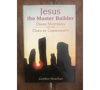 Jesus, the Master Builder: Druid Mysteries and the Dawn of Christianity