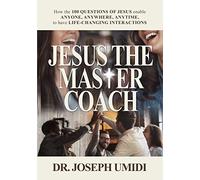 JESUS THE MASTER COACH: How the 100 QUESTIONS OF JESUS enable ANYONE, ANYWHERE, ANYTIME, to have LIFE-CHANGING INTERACTIONS