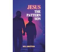 Jesus The Pattern Son: Jesus Christ The Divine Pattern For The Perfect End Time Body of Christ: A Bible Study For Men And Women