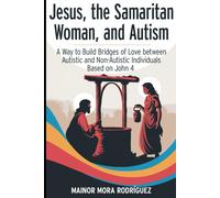 Jesus, The Samaritan Woman, And Autism: A Way To Build Bridges Of Love Between Autistic And Non-Autistic Individuals Based On John 4.