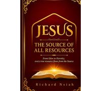 JESUS THE SOURCE OF ALL RESOURCES: From Eden to Eternity, every true resource flows from the Source