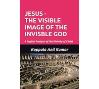 JESUS - THE VISIBLE IMAGE OF THE INVISIBLE GOD: A Logical Analysis of the Divinity of Christ