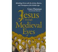 Jesus through Medieval Eyes: Beholding Christ with the Artists, Mystics, and Theologians of the Middle Ages