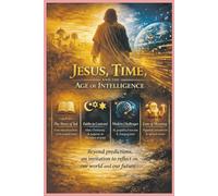 Jesus, Time, and the Age of Intelligence: Faith, Meaning, and Responsibility at the Edge of History
