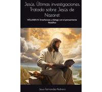 Jesús. Últimas investigaciones. Tratado sobre Jesús de Nazaret: VOLUMEN IV: Enseñanzas y diálogo con el pensamiento filosófico