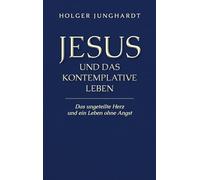 Jesus und das kontemplative Leben: Das ungeteilte Herz und ein Leben ohne Angst