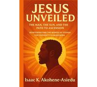 JESUS UNVEILED: The Man, the Sun, and the Path to Ascension: Reinterpreting the Words of Yeshua (Jesus) for Humanity’s Awakening