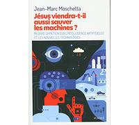 Jésus viendra-t-il aussi sauver les machines ?: Regard chrétien sur l’intelligence artificielle et les nouvelles technologies