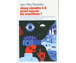 Jésus viendra-t-il aussi sauver les machines ?: Regard chrétien sur l’intelligence artificielle et les nouvelles technologies