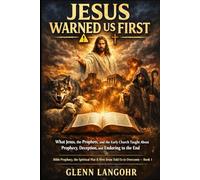 JESUS WARNED US FIRST: What Jesus, the Prophets, and the Early Church Taught About Prophecy, Deception, and Enduring to the End