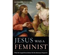 Jesus Was a Feminist: What the Gospels Reveal about His Revolutionary Perspective