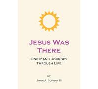 Jesus Was There: One Man's Journey Through Life