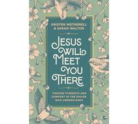 Jesus Will Meet You There: Finding Strength and Comfort in the Savior Who Understands