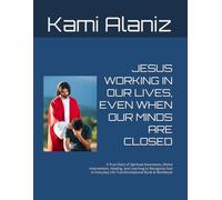 JESUS WORKING IN OUR LIVES, EVEN WHEN OUR MINDS ARE CLOSED: A True Story of Spiritual Awareness, Divine Intervention, Healing, and Learning to ... Life Transformational Book & Workbook