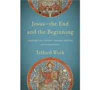 Jesusthe End and the Beginning Tracing the ChristShaped Nature of Everything by Telford Work Telford Work (Auteur)