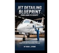 JET DETAILING BLUEPRINT: FROM CABIN TO COCKPIT -: Insider Secrets to Maintaining Luxury Jets With Professional Precision
