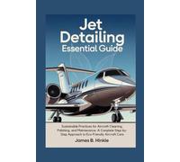 JET DETAILING ESSENTIAL GUIDE: Sustainable Practices for Aircraft Cleaning, Polishing, and Maintenance: A Complete Step-by-Step Approach to Eco-Friendly Aircraft Care