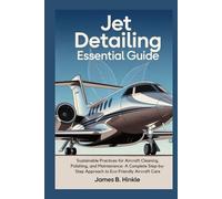 JET DETAILING ESSENTIAL GUIDE: Sustainable Practices for Aircraft Cleaning, Polishing, and Maintenance: A Complete Step-by-Step Approach to Eco-Friendly Aircraft Care