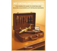 Jet Detailing Secrets: The Complete Guide to Starting and Scaling a Successful Jet Detailing Business