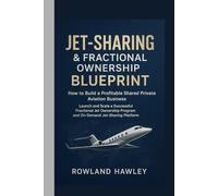 JET - SHARING & FRACTIONAL OWNERSHIP BLUEPRINT : How to Build a Profitable Shared Private Aviation Business: Launch and Scale a Successful Fractional ... Program and On-Demand Jet-Sharing Platform