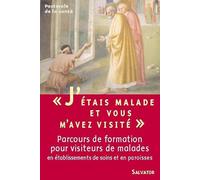 J'étais malade et vous m'avez visité... : Parcours de formation pour visiteurs de malades en Etablissements de soins et en Paroisses