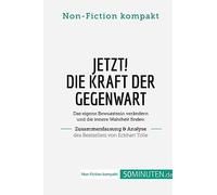 Jetzt! Die Kraft der Gegenwart. Zusammenfassung & Analyse des Bestsellers von Eckhart Tolle: Das eigene Bewusstsein verändern und die innere Wahrheit finden